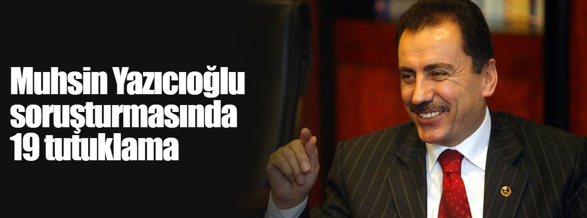 Yazıcıoğlu soruşturmasında 19 tutuklama